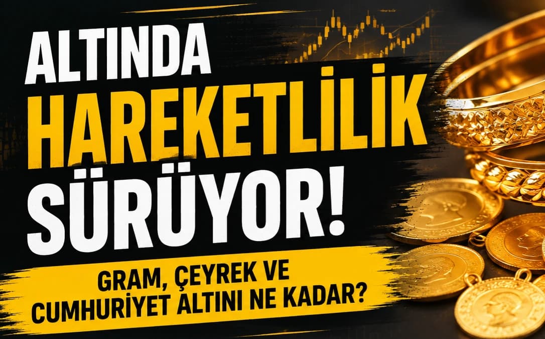 ALTINDA HAREKETLİLİK SÜRÜYOR! GRAM, ÇEYREK VE CUMHURİYET ALTINI NE KADAR?