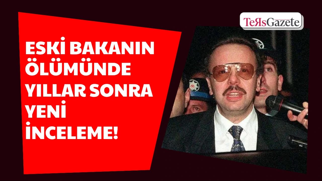 ESKİ BAKANIN ÖLÜMÜNDE YILLAR SONRA YENİ İNCELEME!