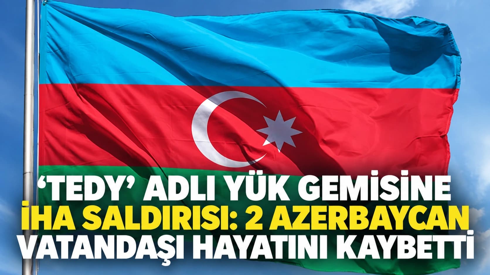 ‘TEDY’ adlı yük gemisine İHA saldırısı: 2 Azerbaycan vatandaşı hayatını kaybetti