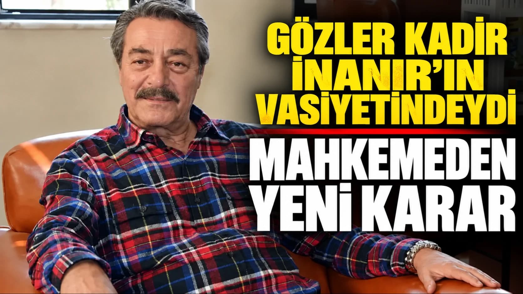 Gözler Kadir İnanır’ın vasiyetindeydi: Mahkemeden yeni karar