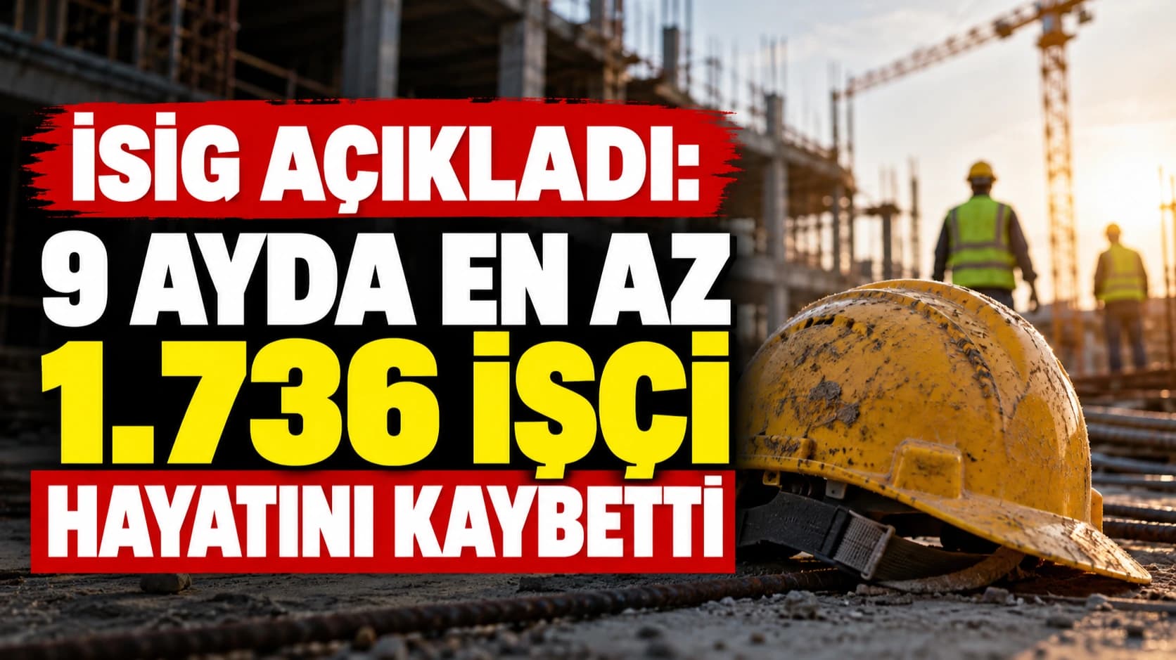 İSİG açıkladı: 9 ayda en az 1.736 işçi hayatını kaybetti