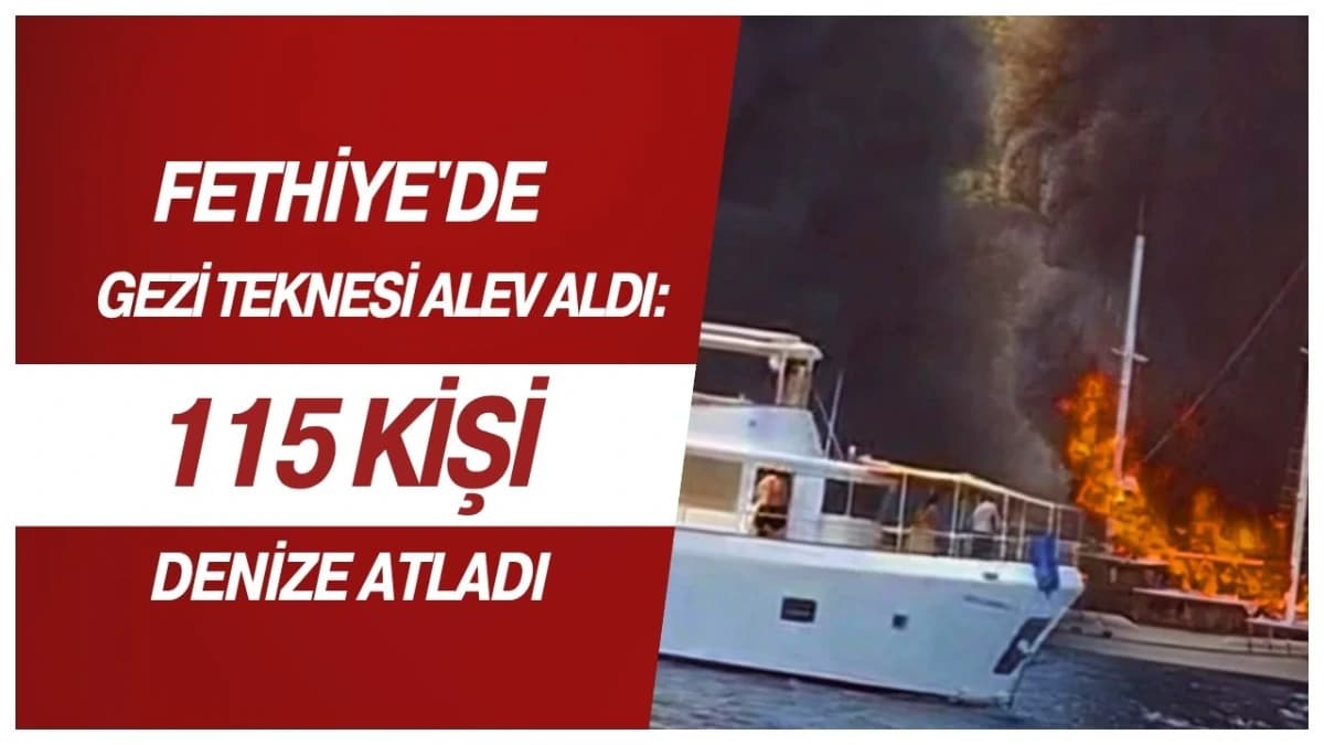 FETHİYE'DE GEZİ TEKNESİ ALEV ALDI: 115 KİŞİ DENİZE ATLADI