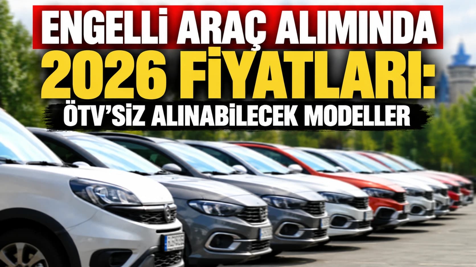 Engelli araç alımında 2026 fiyatları: ÖTV’siz alınabilecek modeller