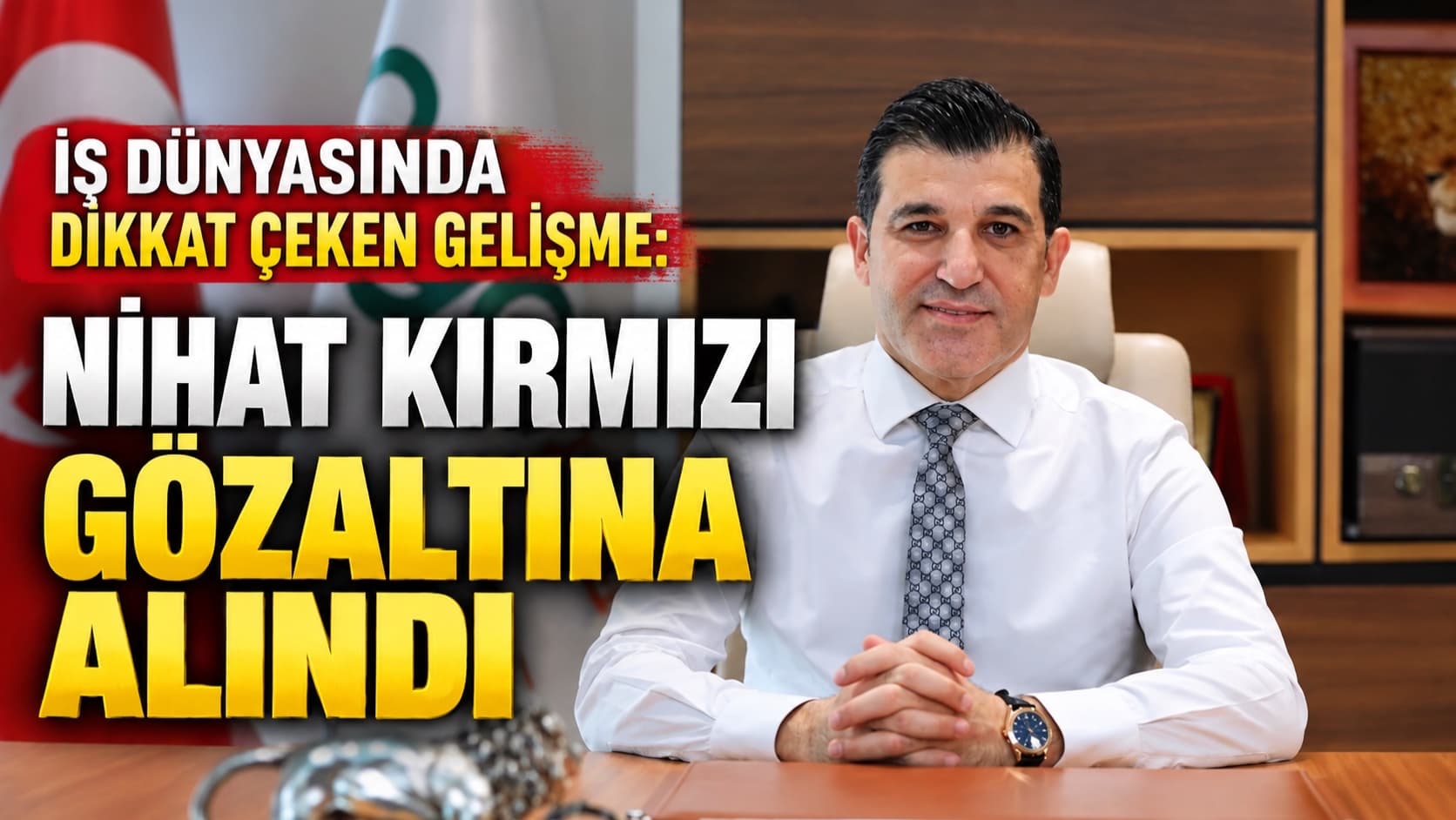 İş dünyasında dikkat çeken gelişme: Nihat Kırmızı gözaltına alındı
