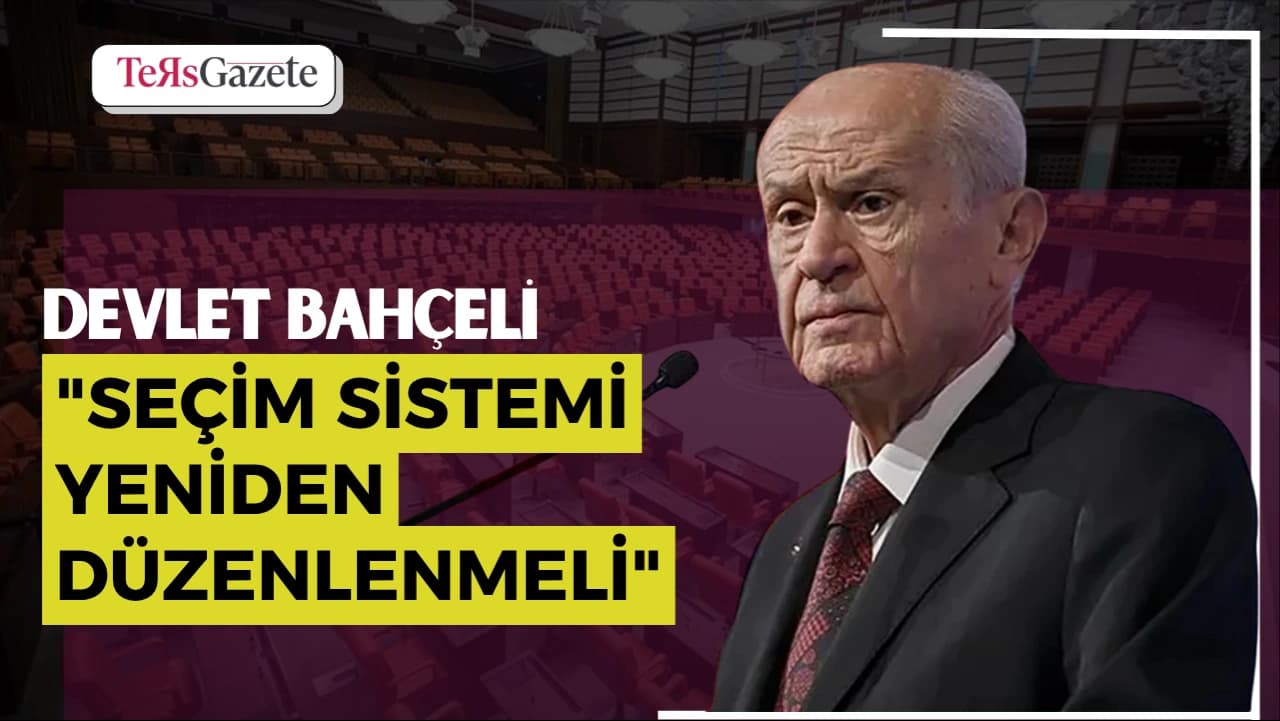 BAHÇELİ: "SEÇİM SİSTEMİ YENİDEN DÜZENLENMELİ"